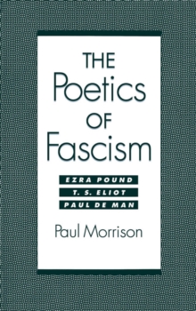 The Poetics of Fascism : Ezra Pound, T.S. Eliot, Paul de Man