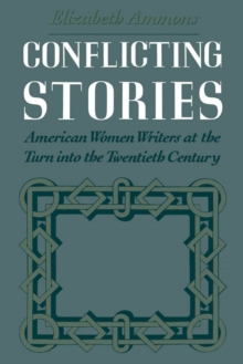 Conflicting Stories : American Women Writers at the Turn into the Twentieth Century