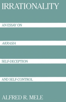 Irrationality : An Essay on Akrasia, Self-Deception, and Self-Control