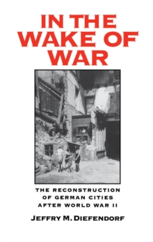 In the Wake of War : The Reconstruction of German Cities after World War II