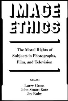 Image Ethics : The Moral Rights of Subjects in Photographs, Film, and Television