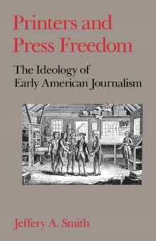 Printers and Press Freedom : The Ideology of Early American Journalism