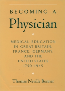 Becoming a Physician : Medical Education in Great Britain, France, Germany, and the United States, 1750-1945