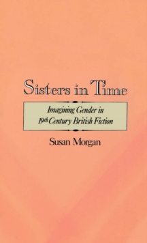 Sisters in Time : Imagining Gender in Nineteenth-Century British Fiction