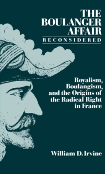 The Boulanger Affair Reconsidered : Royalism, Boulangism, and the Origins of the Radical Right in France