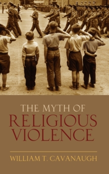 The Myth of Religious Violence : Secular Ideology and the Roots of Modern Conflict, Hardback Book The Myth of Religious Violence : Secular Ideology and the Roots of Modern Conflict, Hardback Book