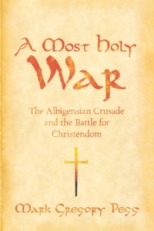 A Most Holy War : The Albigensian Crusade and the Battle for Christendom