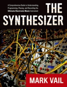 The Synthesizer : A Comprehensive Guide to Understanding, Programming, Playing, and Recording the Ultimate Electronic Music Instrument