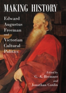 Making History : Edward Augustus Freeman and Victorian Cultural Politics, Hardback Book Making History : Edward Augustus Freeman and Victorian Cultural Politics, Hardback Book