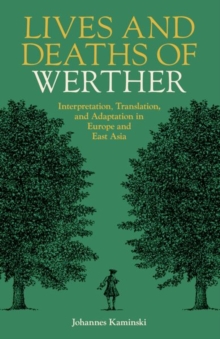 Lives and Deaths of Werther : Interpretation, Translation, and Adaptation in Europe and East Asia