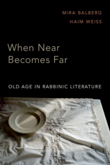 When Near Becomes Far : Old Age in Rabbinic Literature