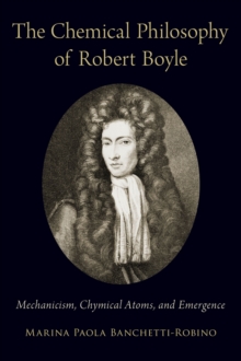 The Chemical Philosophy of Robert Boyle : Mechanicism, Chymical Atoms, and Emergence