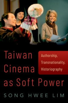 Taiwan Cinema as Soft Power : Authorship, Transnationality, Historiography