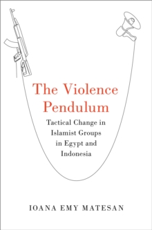 The Violence Pendulum : Tactical Change in Islamist Groups in Egypt and Indonesia