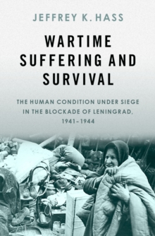 Wartime Suffering and Survival : The Human Condition under Siege in the Blockade of Leningrad, 1941-1944