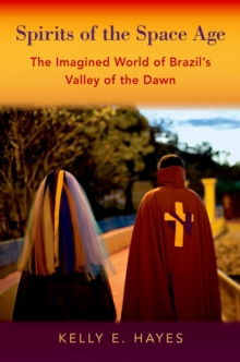 Spirits of the Space Age : The Imagined World of Brazil's Valley of the Dawn