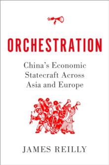 Orchestration : China's Economic Statecraft Across Asia and Europe