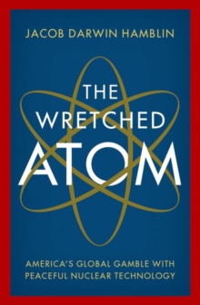 The Wretched Atom : America's Global Gamble with Peaceful Nuclear Technology