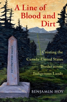 A Line of Blood and Dirt : Creating the Canada-United States Border across Indigenous Lands