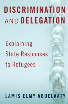 Discrimination and Delegation : Explaining State Responses to Refugees