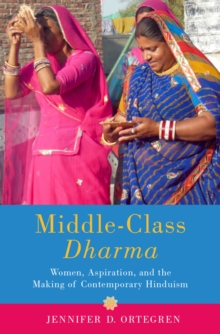 Middle-Class Dharma : Women, Aspiration, and the Making of Contemporary Hinduism