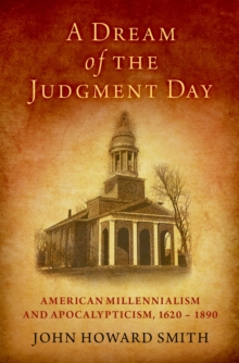 A Dream of the Judgment Day : American Millennialism and Apocalypticism, 1620-1890