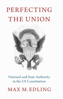 Perfecting the Union : National and State Authority in the US Constitution