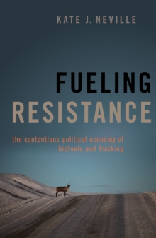 Fueling Resistance : The Contentious Political Economy of Biofuels and Fracking