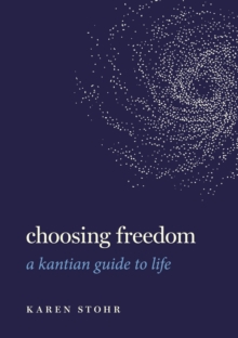 Choosing Freedom : A Kantian Guide to Life