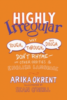 Highly Irregular : Why Tough, Through, and Dough Don't Rhyme?And Other Oddities of the English Language