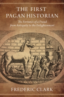 The First Pagan Historian : The Fortunes of a Fraud from Antiquity to the Enlightenment