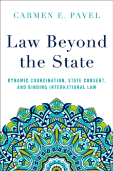 Law Beyond the State : Dynamic Coordination, State Consent, and Binding International Law