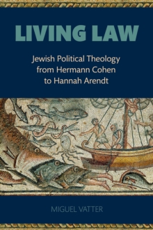 Living Law : Jewish Political Theology from Hermann Cohen to Hannah Arendt