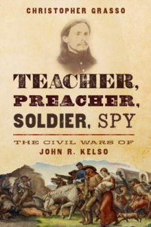 Teacher, Preacher, Soldier, Spy : The Civil Wars of John R. Kelso