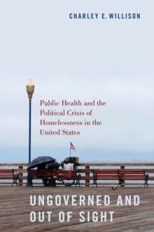 Ungoverned and Out of Sight : Public Health and the Political Crisis of Homelessness in the United States