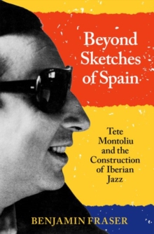 Beyond Sketches of Spain : Tete Montoliu and the Construction of Iberian Jazz