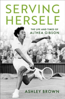 Serving Herself : The Life and Times of Althea Gibson