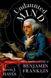 Undaunted Mind : The Intellectual Life of Benjamin Franklin