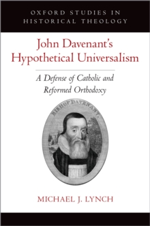 John Davenant's Hypothetical Universalism : A Defense of Catholic and Reformed Orthodoxy