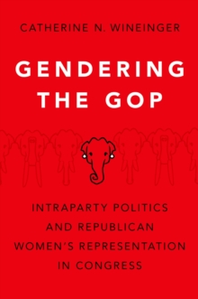 Gendering the GOP : Intraparty Politics and Republican Women's Representation in Congress