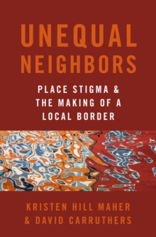 Unequal Neighbors : Place Stigma and the Making of a Local Border