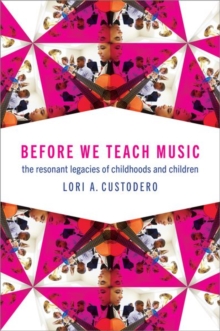 Before We Teach Music : The Resonant Legacies of Childhoods and Children