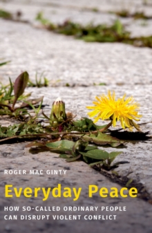 Everyday Peace : How So-called Ordinary People Can Disrupt Violent Conflict