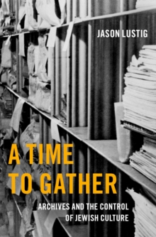 A Time to Gather : Archives and the Control of Jewish Culture