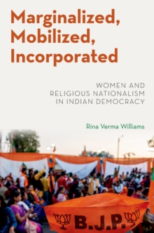 Marginalized, Mobilized, Incorporated : Women and Religious Nationalism in Indian Democracy