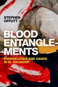 Blood Entanglements : Evangelicals and Gangs in El Salvador