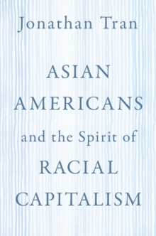 Asian Americans and the Spirit of Racial Capitalism