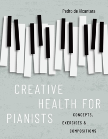 Creative Health for Pianists : Concepts, Exercises & Compositions