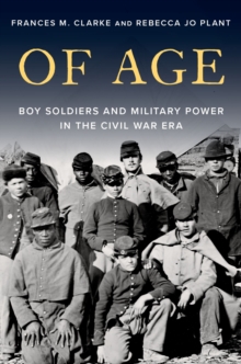 Of Age : Boy Soldiers and Military Power in the Civil War Era