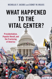 What Happened to the Vital Center? : Presidentialism, Populist Revolt, and the Fracturing of America